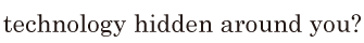 technology / <span class='nw'>hidden</span> around you? // 