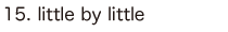 15. little by little