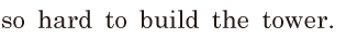 so hard / to build the tower. //