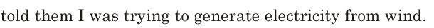 told them / I was trying to <span class='nw'>generate</span> electricity from wind. //