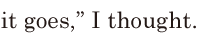 it goes,” / I thought. // 
