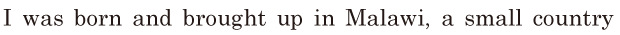 I was born and brought up in <span class='nw'>Malawi</span>, / a small country 