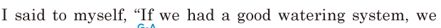 I said to myself, / “If we had a good watering system, / we 