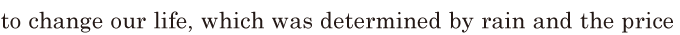 to change our life, / which was determined / by rain and the price 