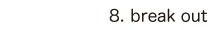 8. break out