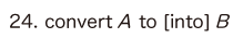 24. convert A to [into] B