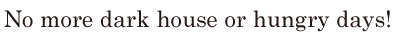 No more dark house / or hungry days! // 