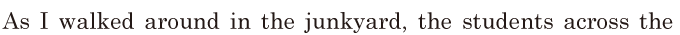 As I walked around in the junkyard, / the students across the 