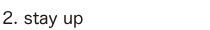 2. stay up