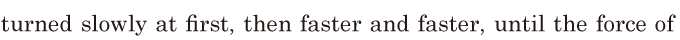 turned slowly at first, / then faster and faster, / until the <span class='nw'>force</span> of