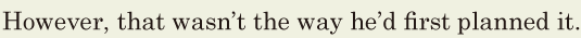 However, / that wasn’t the way / he’d first planned it. // 
