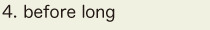 4. before long