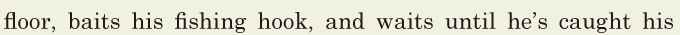 floor, / <span class='nw'>baits</span> his fishing hook, / and waits / until he’s caught his 
