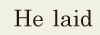 He <span class='nw'>laid</span>  