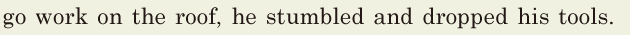 go work on the roof, / he <span class='nw'>stumbled</span> and dropped his tools. // 