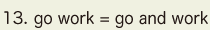 13. go work = go and work