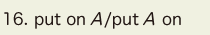 16. put on A /put A on