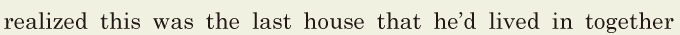 realized this was the last house / that he’d lived in together / 