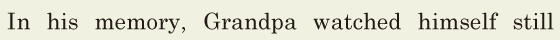 In his memory, / Grandpa watched himself still 