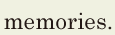 memories. // 