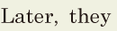 Later, / they 