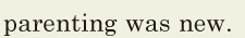 parenting was new. // 