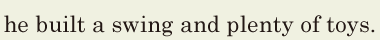 he built a <span class='nw'>swing</span> and <span class='nw'>plenty</span> of toys. // 