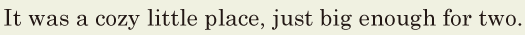 It was a <span class='nw'>cozy</span> little place, / just big enough for two. // 