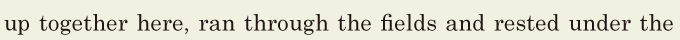 up together here, / ran through the fields / and rested under the 