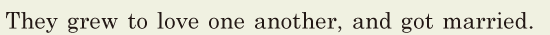 They grew to love one another, / and got married. // 