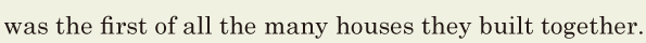 was the first of all the many houses / they built together. // 