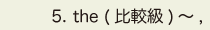5. the ( 比較級) ～ ,