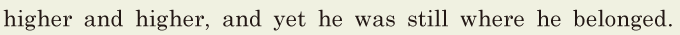 higher and higher, / and yet he was still / where he belonged. // 
