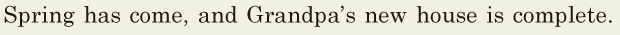 Spring has come, / and Grandpa’s new house is <span class='nw'>complete</span>. // 