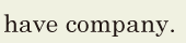 have company. // 