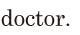 doctor. //