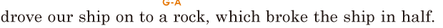 drove our ship on to a rock, / which broke the ship in half. // 