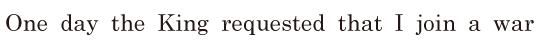 One day / the King requested / that I join a war 