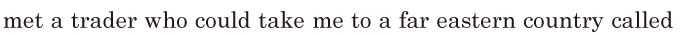 met a <span class='nw'>trader</span> / who could take me to a far <span class='nw'>eastern</span> country / called 