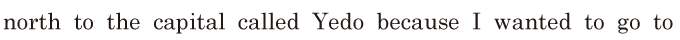 north to the <span class='nw'>capital</span> / called Yedo / because I wanted to go to 
