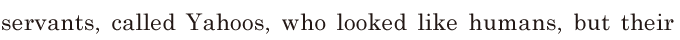 <span class='nw'>servants</span>, / called <span class='nw'>Yahoos</span>, / who looked like humans, / but their