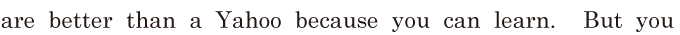 are better than a Yahoo / because you can learn. / But you 