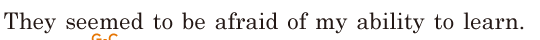 They seemed to be afraid of my ability / to learn. // 