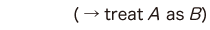 ( → treat A as B )