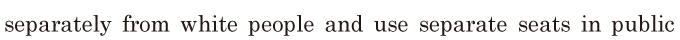 <span class='nw'>separately</span> from white people / and use separate seats in public 