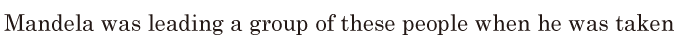 <span class='nw'>Mandela</span> was leading a group of these people / when he was taken 