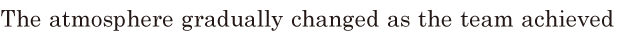 The <span class='nw'>atmosphere</span> gradually changed / as the team <span class='nw'>achieved</span>  