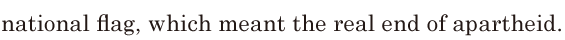 national <span class='nw'>flag</span>, / which meant the real end of apartheid. // 