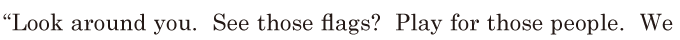 “Look around you. / See those flags? / Play for those people. / We 