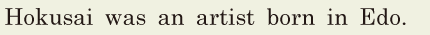 Hokusai was an <span class='nw'>artist</span> / born in Edo. // 
